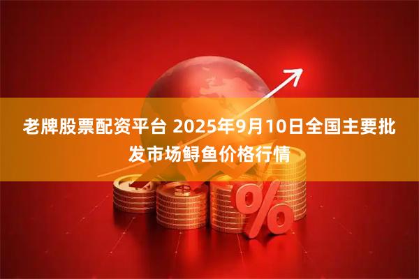 老牌股票配资平台 2025年9月10日全国主要批发市场鲟鱼价格行情