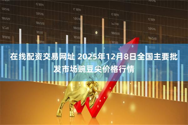 在线配资交易网址 2025年12月8日全国主要批发市场豌豆尖价格行情