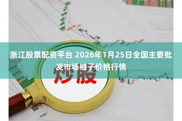 浙江股票配资平台 2026年1月25日全国主要批发市场柚子价格行情