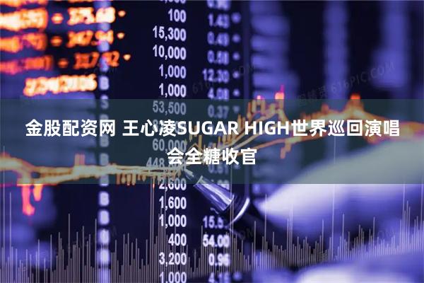 金股配资网 王心凌SUGAR HIGH世界巡回演唱会全糖收官