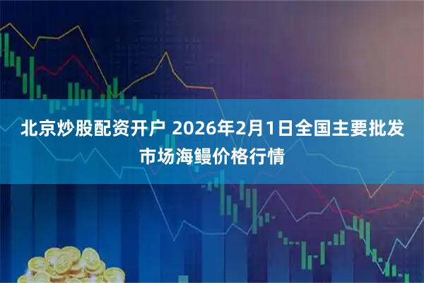 北京炒股配资开户 2026年2月1日全国主要批发市场海鳗价格行情