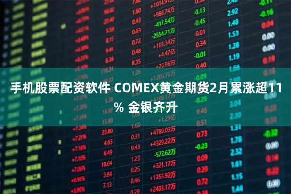 手机股票配资软件 COMEX黄金期货2月累涨超11% 金银齐升