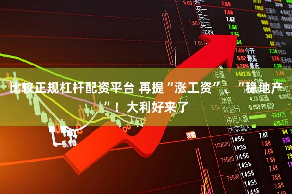 比较正规杠杆配资平台 再提“涨工资”、“稳地产”！大利好来了